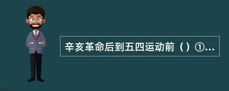 辛亥革命后到五四运动前（）①中国国内政治斗争的焦点是民主共和与专制复辟的斗争②日