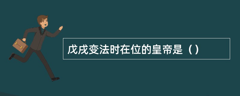 戊戌变法时在位的皇帝是（）