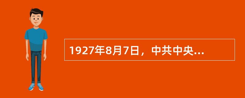 1927年8月7日，中共中央在汉口秘密召开紧急会议即八七会议，作出了如下决定（）