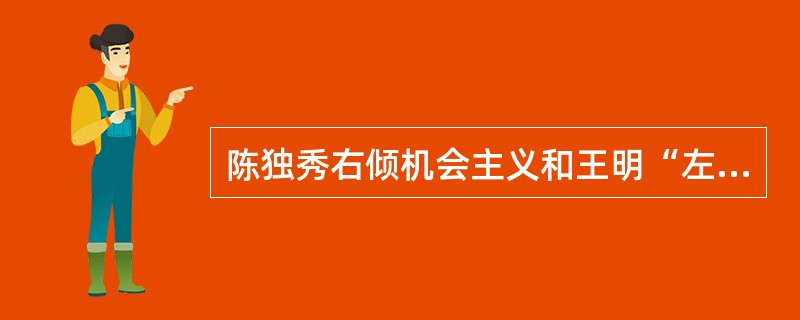 陈独秀右倾机会主义和王明“左”倾机会主义错误产生的共同原因是（）