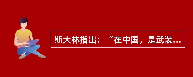 斯大林指出：“在中国，是武装的革命反对武装的反革命，这是中国革命的特点之一，也是