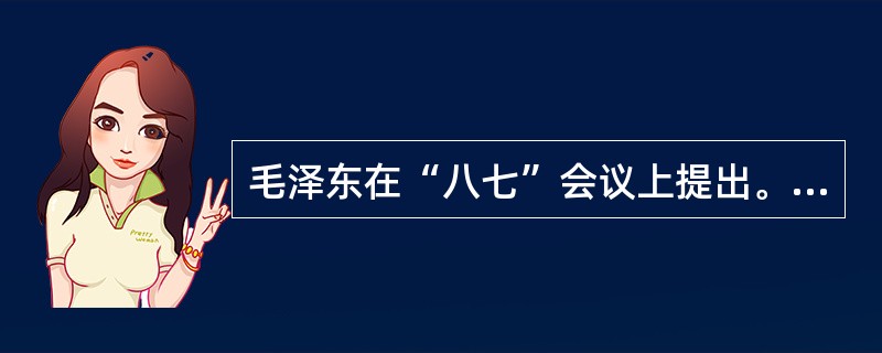 毛泽东在“八七”会议上提出。“枪杆子出政权”的著名论断。