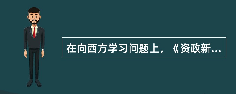 在向西方学习问题上，《资政新篇》与《海国图志》的主要区别在于（）