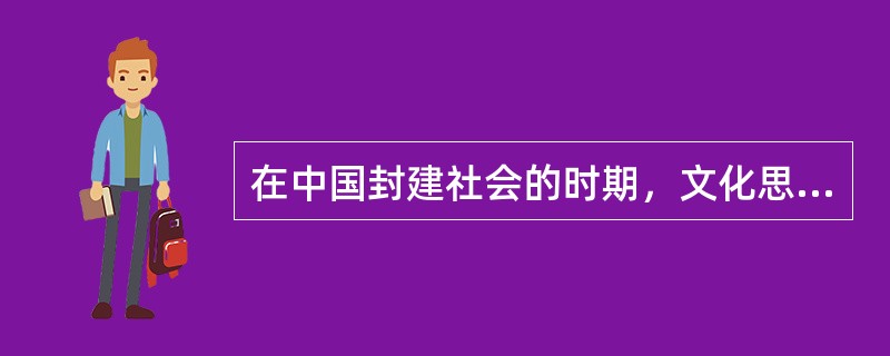 在中国封建社会的时期，文化思想体系以（）