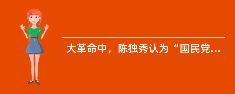 大革命中，陈独秀认为“国民党当然处于国民革命领导地位”，不断对其妥协，犯了右倾投