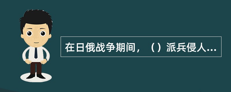 在日俄战争期间，（）派兵侵人中国西藏地区