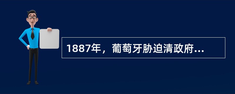 1887年，葡萄牙胁迫清政府签订的允许葡萄牙“永驻管理澳门”的条约是（）