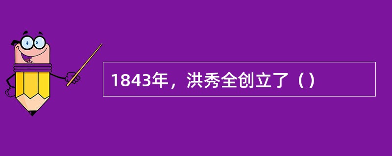 1843年，洪秀全创立了（）