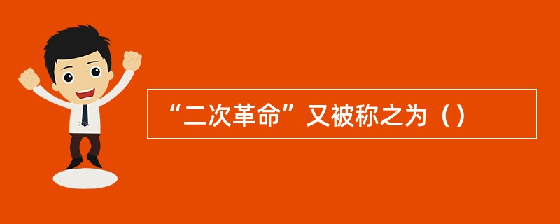 “二次革命”又被称之为（）