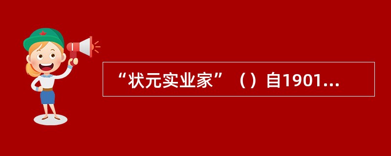 “状元实业家”（）自1901年起积极从事立宪运动。1906年他出面组织预备立宪公