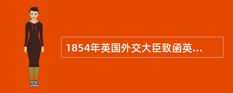 1854年英国外交大臣致函英国驻华公使说：“为了适应外商对农业产品已增加了的需要