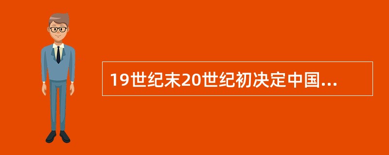 19世纪末20世纪初决定中国历史方向的国内基本因素是（）