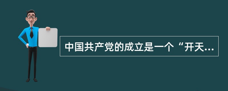 中国共产党的成立是一个“开天辟地的大事变”。