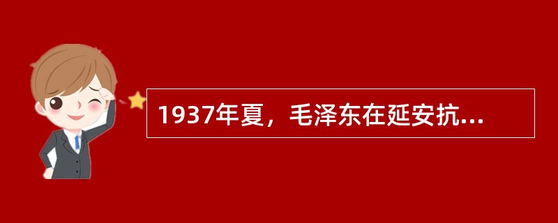 1937年夏，毛泽东在延安抗日军政大学讲授《实践论》、《矛盾论》，从马克思主义认