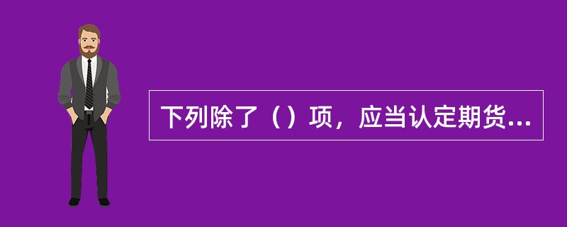 下列除了（）项，应当认定期货经纪合同无效。