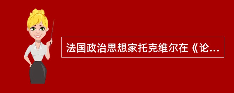 法国政治思想家托克维尔在《论美国的民主》一书中说道：“美国的联邦宪法，好像能工巧