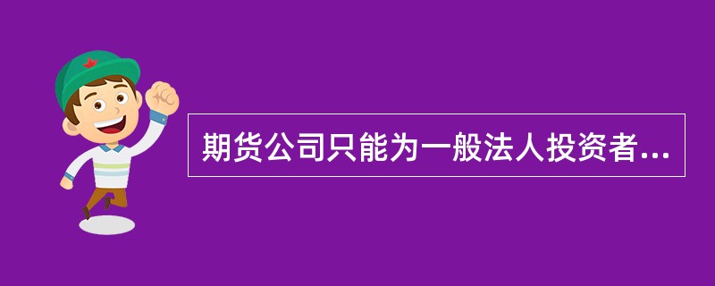 期货公司只能为一般法人投资者申请开立股指期货交易编码。（）