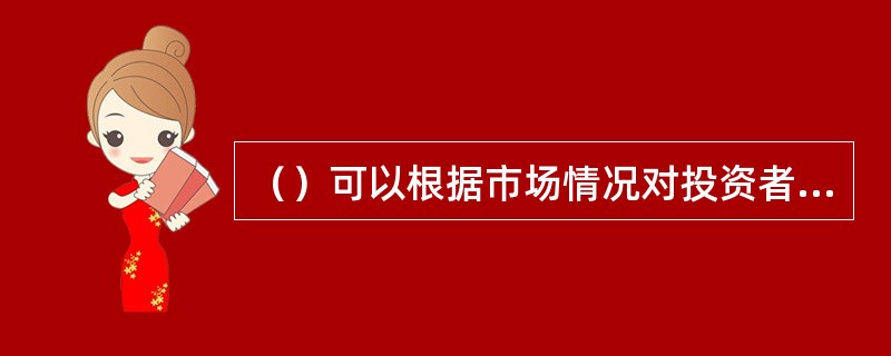 （）可以根据市场情况对投资者适当性标准进行调整。