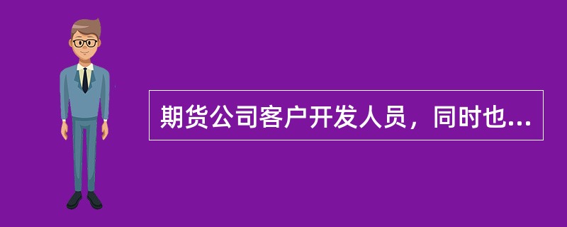 期货公司客户开发人员，同时也是股指期货开户知识测试人员。（）