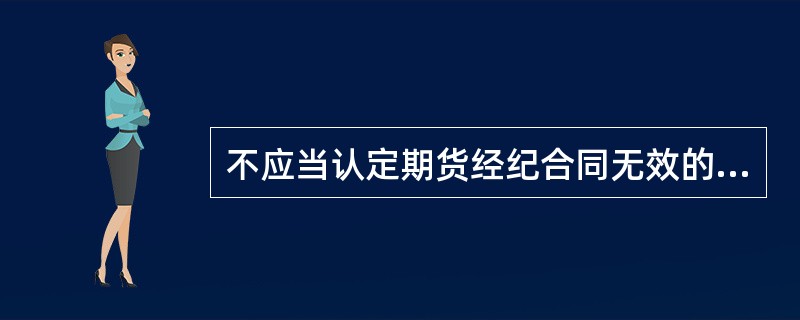 不应当认定期货经纪合同无效的情况为（）。