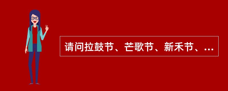 请问拉鼓节、芒歌节、新禾节、斗马节是哪个我国哪个少数民族的节日（）