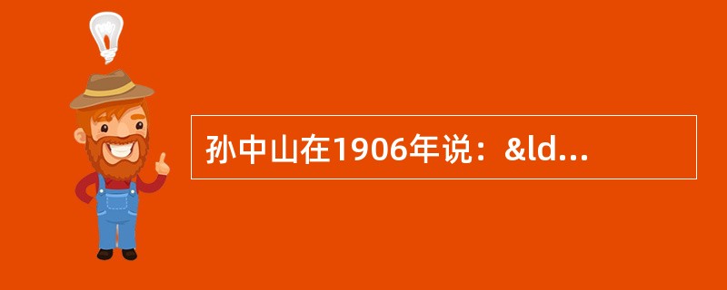 孙中山在1906年说：“我们并不是恨满洲人，而是恨害汉人的满洲人。假