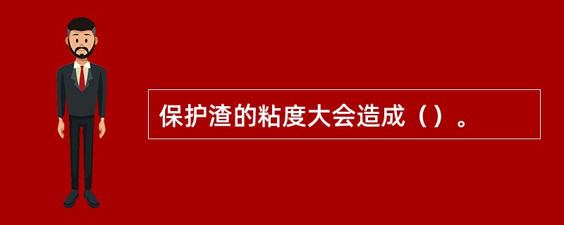 保护渣的粘度大会造成（）。