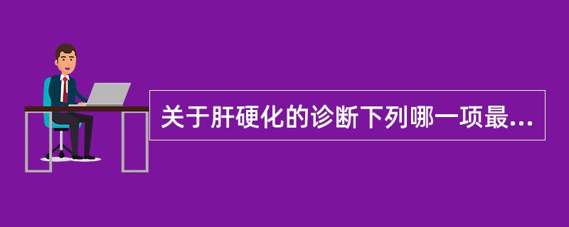 关于肝硬化的诊断下列哪一项最可靠（）。