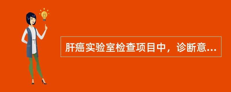 肝癌实验室检查项目中，诊断意义最大的是（）。