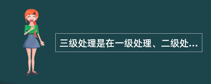 三级处理是在一级处理、二级处理之后，进一步处理哪些物质：()。