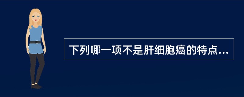 下列哪一项不是肝细胞癌的特点（）。