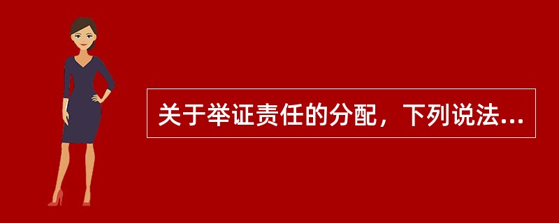 关于举证责任的分配，下列说法中，正确的是（）。