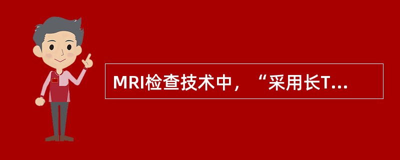 MRI检查技术中，“采用长TE技术获取重T2WI合用脂肪抑制技术，使含水器官显示