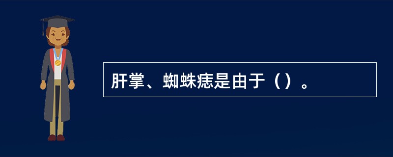 肝掌、蜘蛛痣是由于（）。