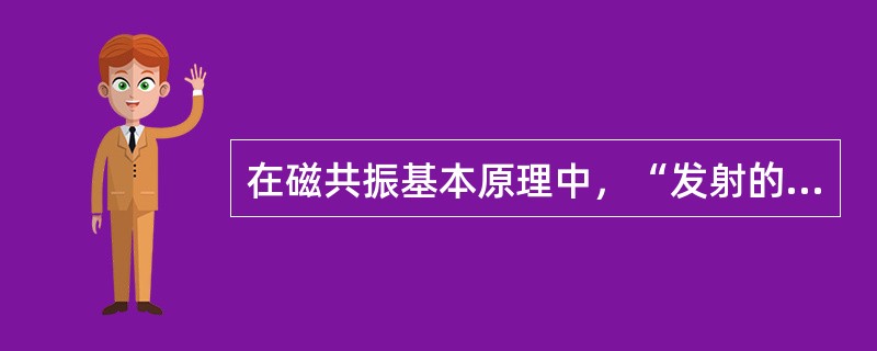 在磁共振基本原理中，“发射的射频脉冲使振动的质子做同步同速运动，处于同相位，这样