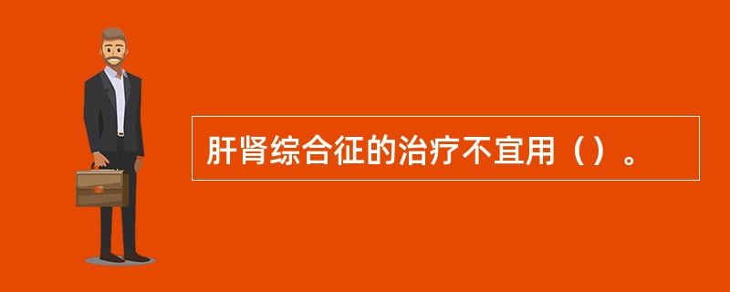 肝肾综合征的治疗不宜用（）。