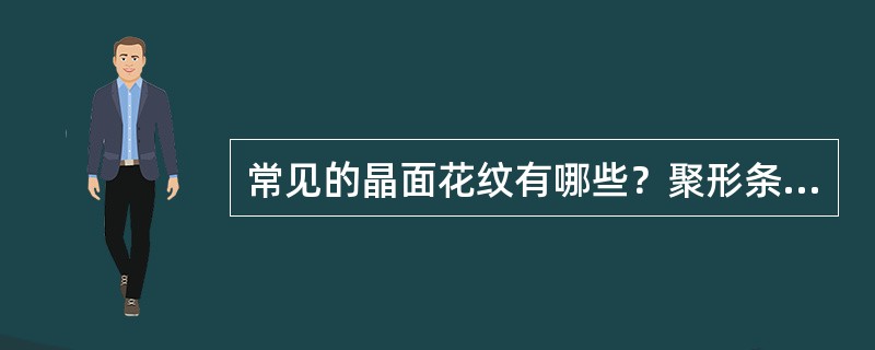 常见的晶面花纹有哪些？聚形条纹与聚片双晶纹有何区别？