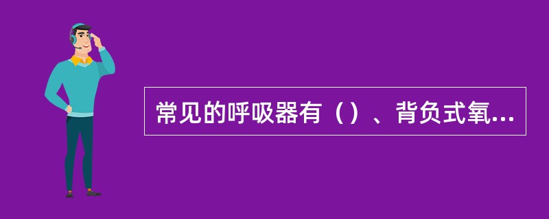 常见的呼吸器有（）、背负式氧气呼吸器和（）。