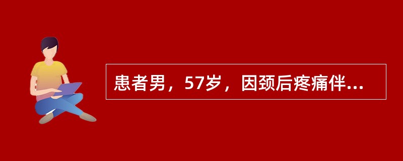 患者男，57岁，因颈后疼痛伴右上肢放散痛2天，伴右上肢麻木、无力。既往常感双肩酸