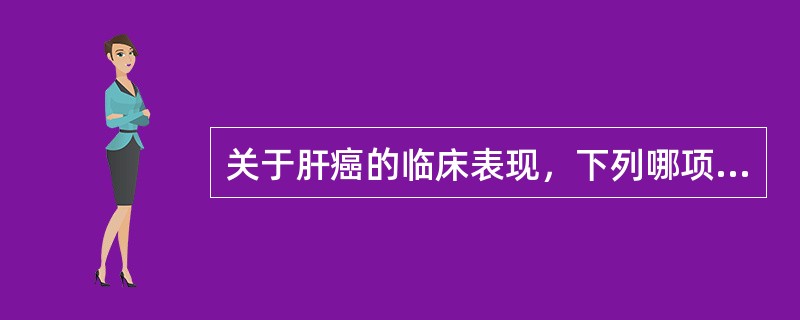 关于肝癌的临床表现，下列哪项不正确（）。