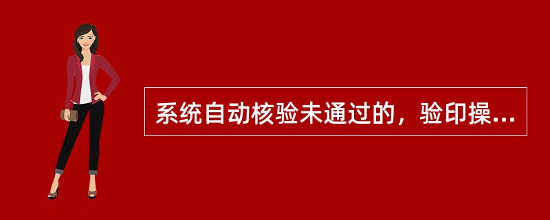 系统自动核验未通过的，验印操作员可通过电子验印系统采取折角比对或手工方式等多种人