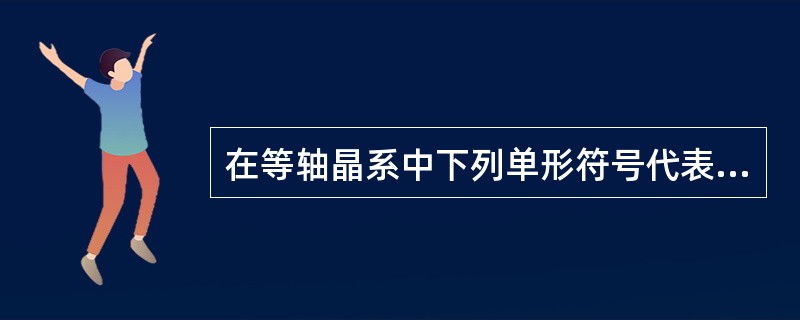 在等轴晶系中下列单形符号代表哪些常见单形：｛100｝，｛110｝，｛111｝。