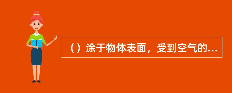 （）涂于物体表面，受到空气的氧化作用和自身的聚合作用，经过短时间后就能形成坚硬的