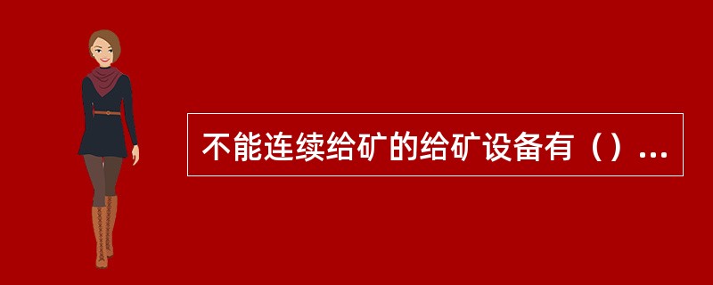 不能连续给矿的给矿设备有（）和（）给矿机，它的给矿方式为（）给矿。