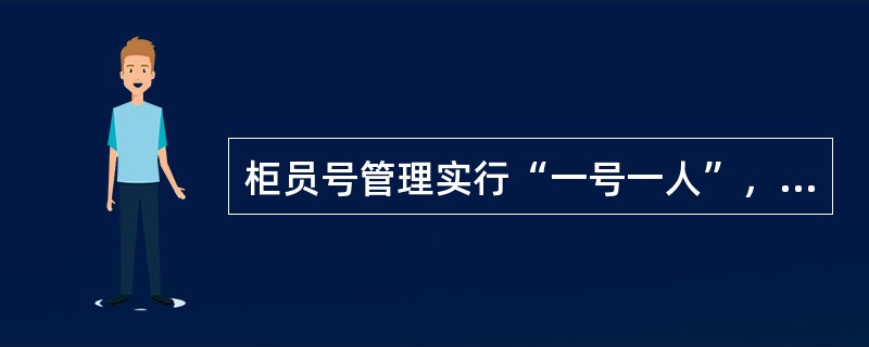 柜员号管理实行“一号一人”，柜员号可以随时变更。