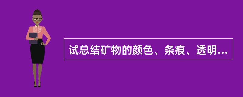 试总结矿物的颜色、条痕、透明度和光泽之间的相互关系。