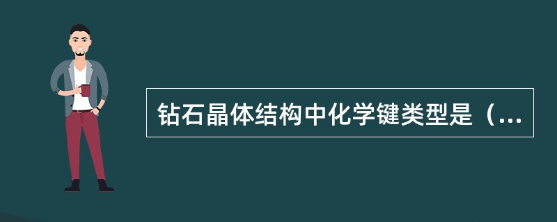 钻石晶体结构中化学键类型是（）。
