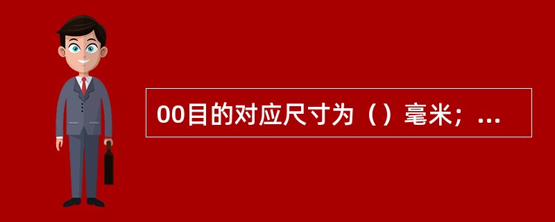 00目的对应尺寸为（）毫米；325目的对应尺寸为（）毫米。