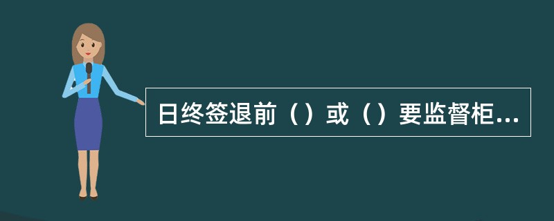 日终签退前（）或（）要监督柜员“碰箱”，并对日终“碰箱”检查进行现金大数卡把审核