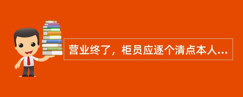 营业终了，柜员应逐个清点本人保管的业务印章和个人名章，检查是否齐全。